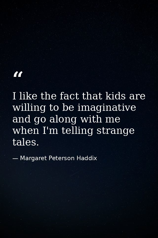 I like the fact that kids are willing to be imaginative and go along with me when I'm telling strange tales. — Margaret Peterson Haddix
