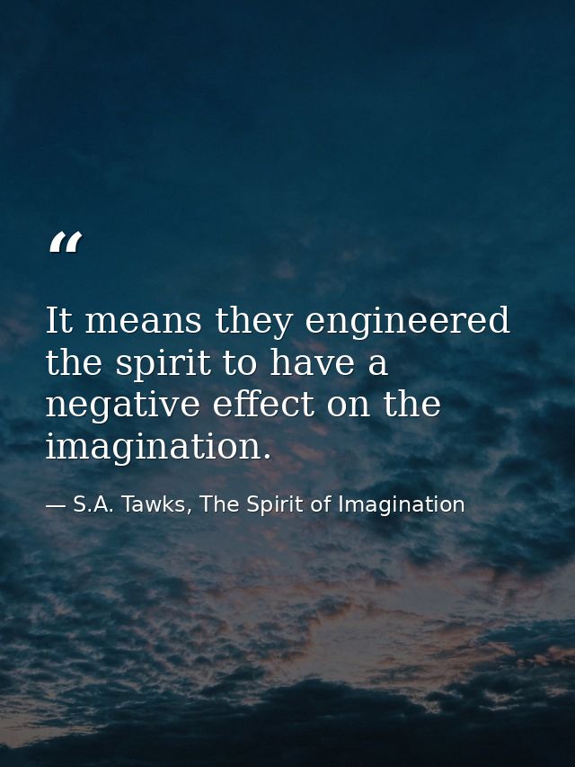 It means they engineered the spirit to have a negative effect on the imagination. — S.A. Tawks, The Spirit of Imagination
