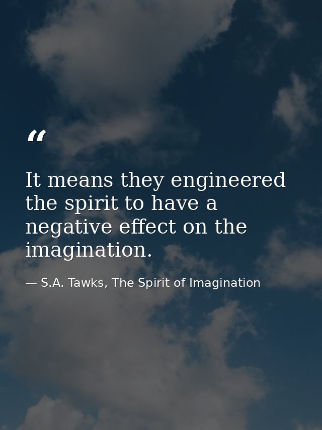 It means they engineered the spirit to have a negative effect on the imagination. — S.A. Tawks, The Spirit of Imagination