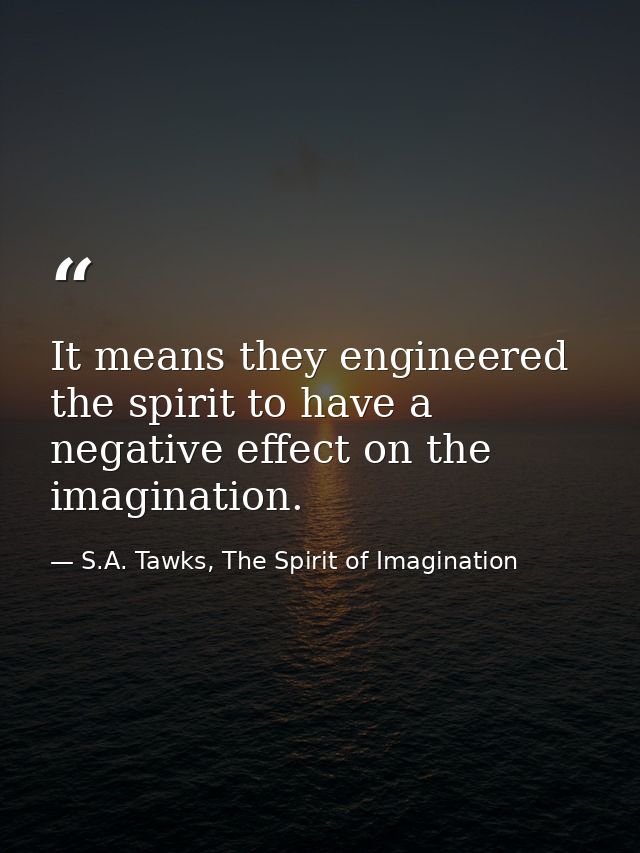 It means they engineered the spirit to have a negative effect on the imagination. — S.A. Tawks, The Spirit of Imagination