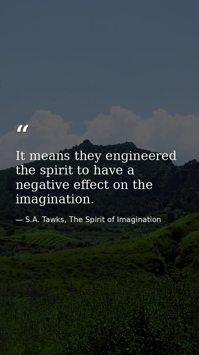 It means they engineered the spirit to have a negative effect on the imagination. — S.A. Tawks, The Spirit of Imagination
