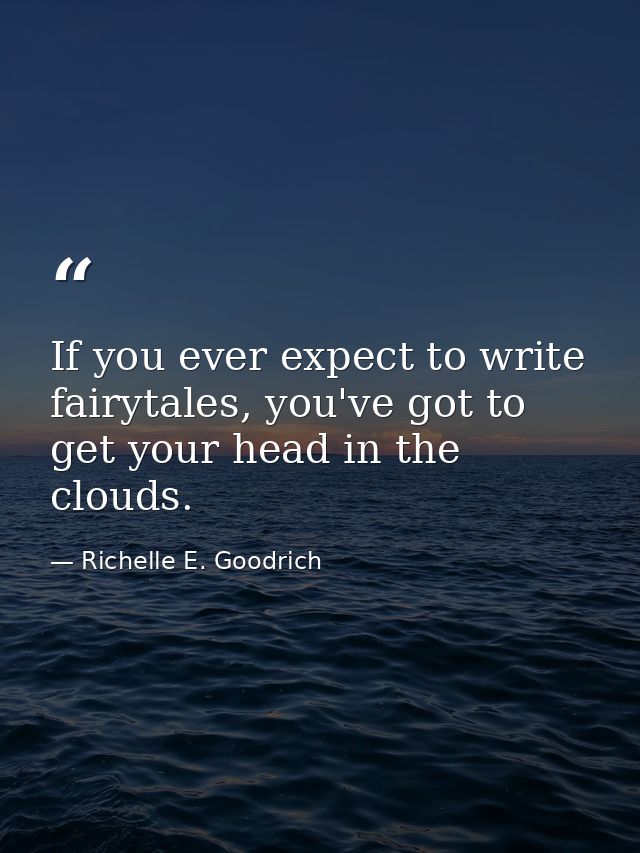 If you ever expect to write fairytales, you've got to get your head in the clouds. — Richelle E. Goodrich