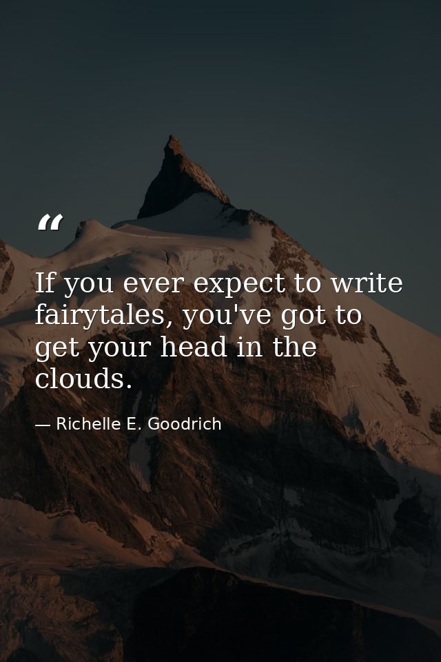 If you ever expect to write fairytales, you've got to get your head in the clouds. — Richelle E. Goodrich