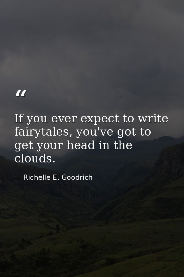 If you ever expect to write fairytales, you've got to get your head in the clouds. — Richelle E. Goodrich