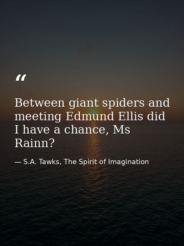 Between giant spiders and meeting Edmund Ellis did I have a chance, Ms Rainn? — S.A. Tawks, The Spirit of Imagination
