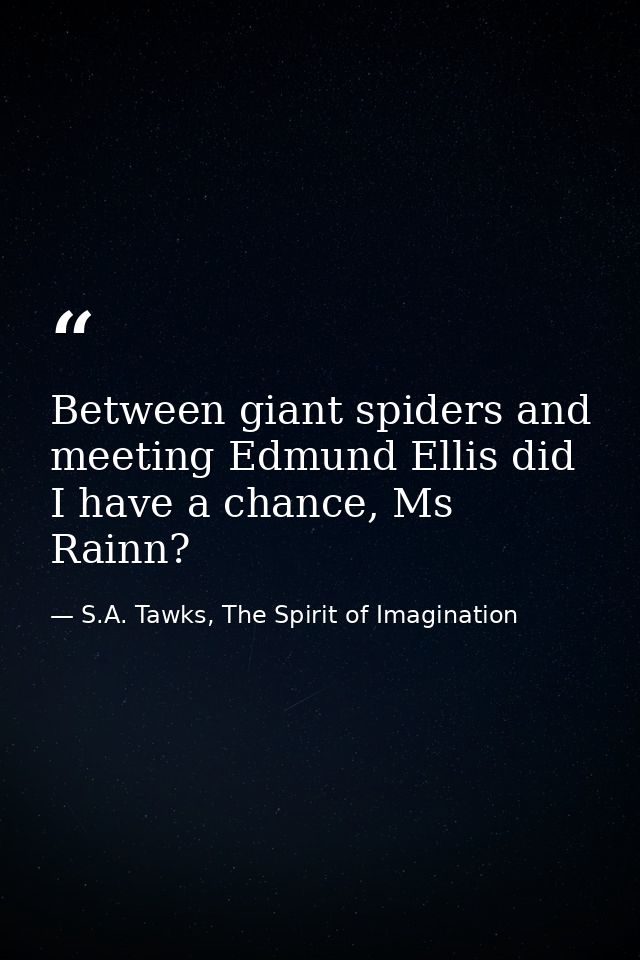 Between giant spiders and meeting Edmund Ellis did I have a chance, Ms Rainn? — S.A. Tawks, The Spirit of Imagination