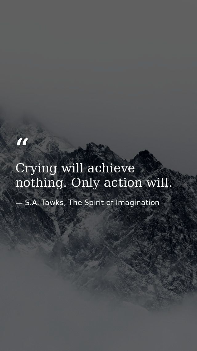 Crying will achieve nothing. Only action will. — S.A. Tawks, The Spirit of Imagination