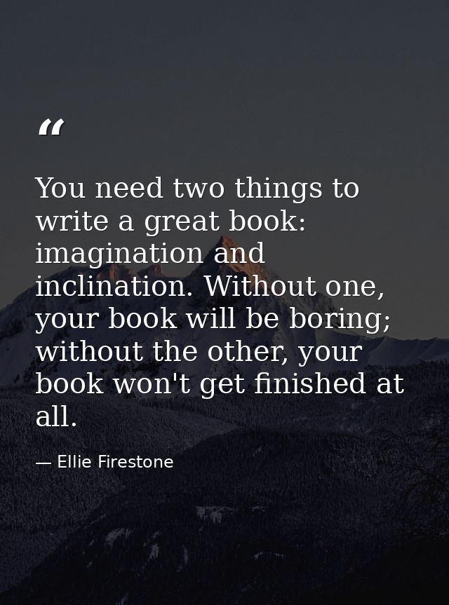 You need two things to write a great book: imagination and inclination. Without one, your book will be boring; without t — Ellie Firestone