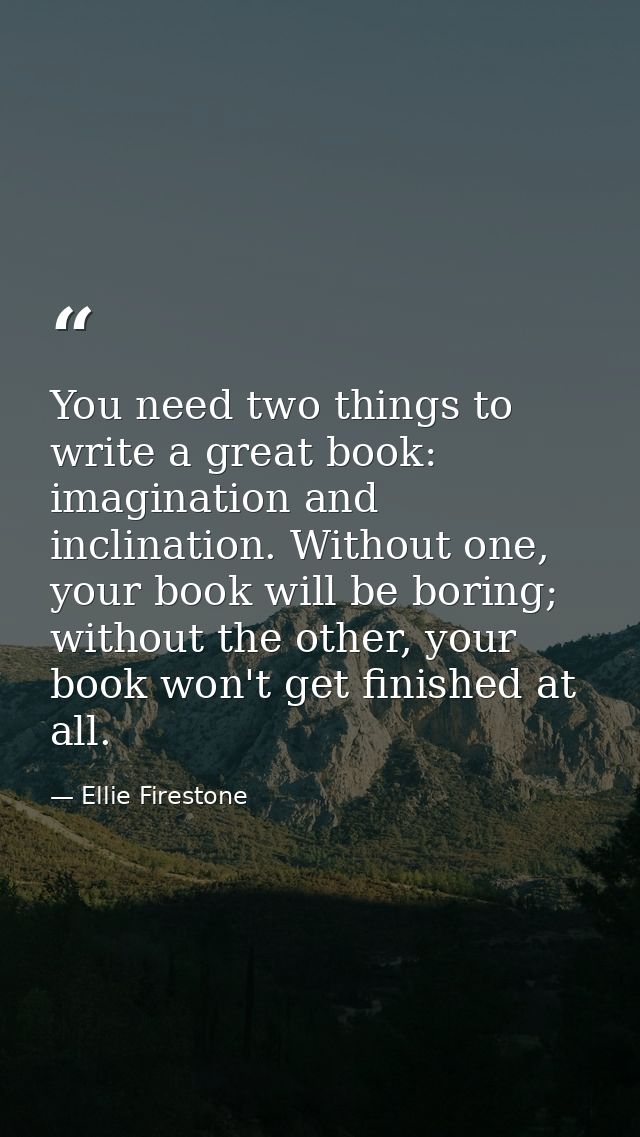 You need two things to write a great book: imagination and inclination. Without one, your book will be boring; without t — Ellie Firestone