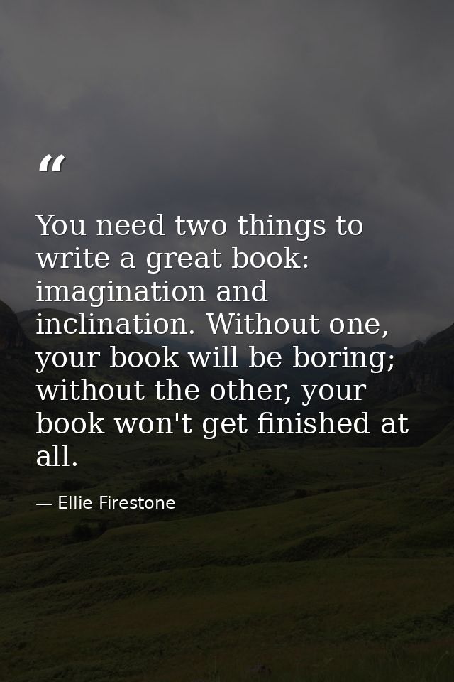 You need two things to write a great book: imagination and inclination. Without one, your book will be boring; without t — Ellie Firestone