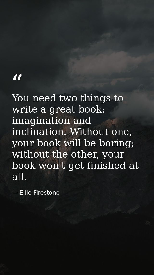 You need two things to write a great book: imagination and inclination. Without one, your book will be boring; without t — Ellie Firestone