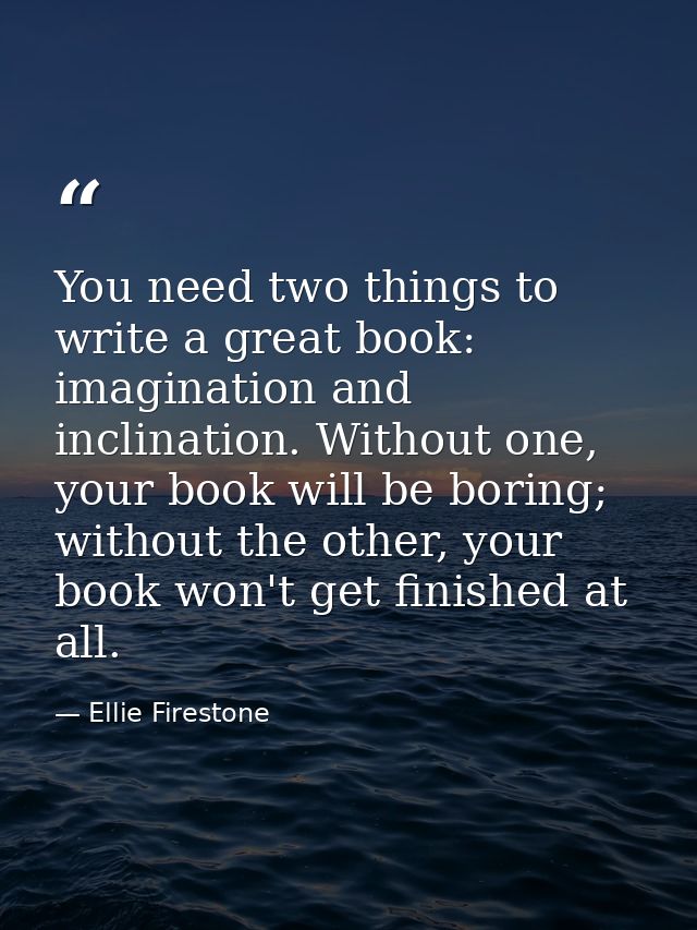 You need two things to write a great book: imagination and inclination. Without one, your book will be boring; without t — Ellie Firestone