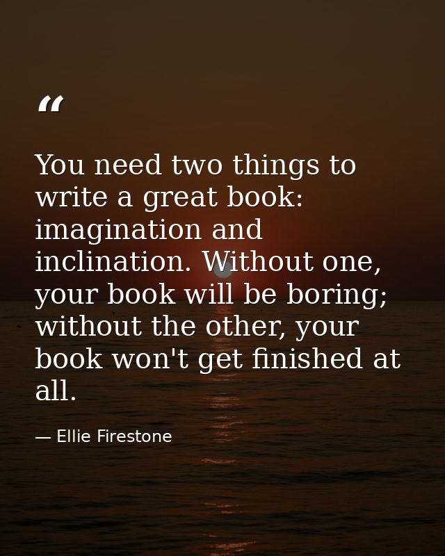 You need two things to write a great book: imagination and inclination. Without one, your book will be boring; without t — Ellie Firestone