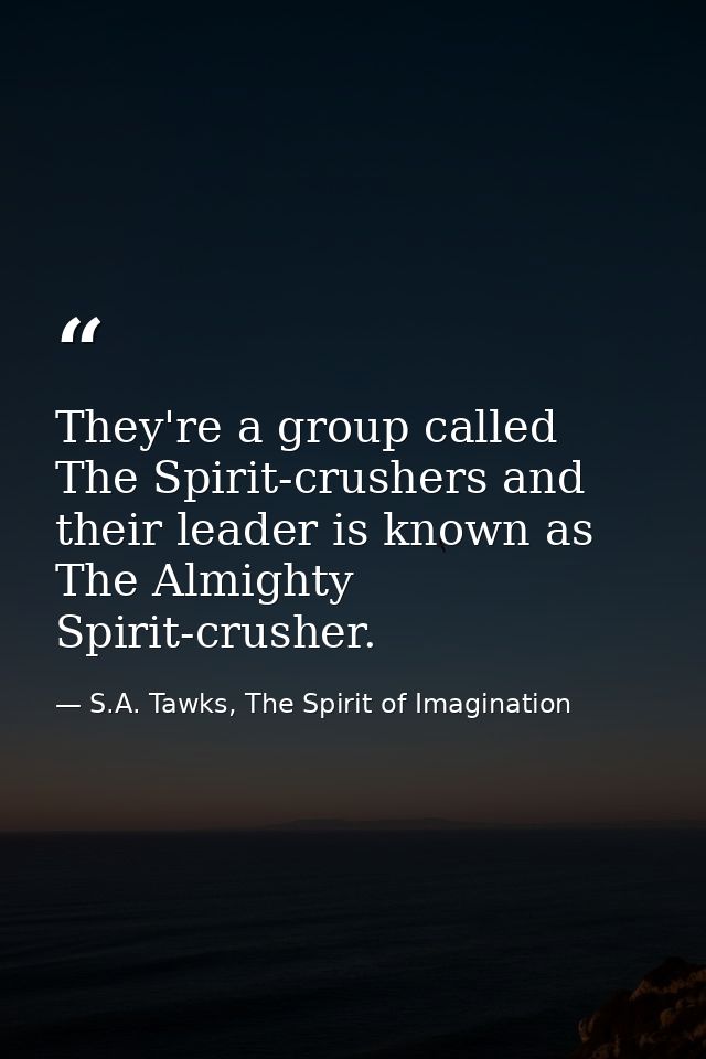 They're a group called The Spirit-crushers and their leader is known as The Almighty Spirit-crusher. — S.A. Tawks, The Spirit of Imagination