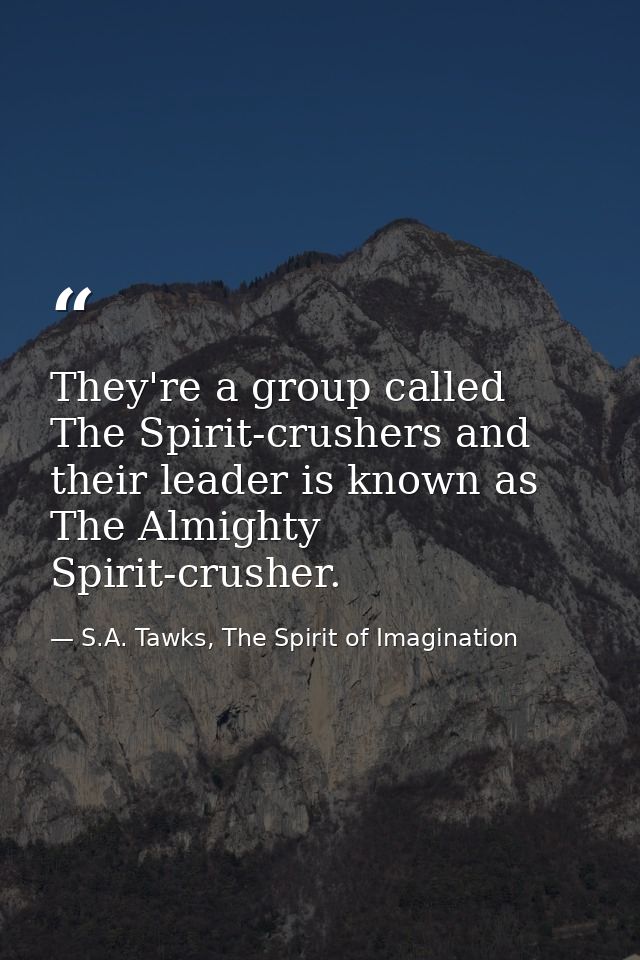 They're a group called The Spirit-crushers and their leader is known as The Almighty Spirit-crusher. — S.A. Tawks, The Spirit of Imagination