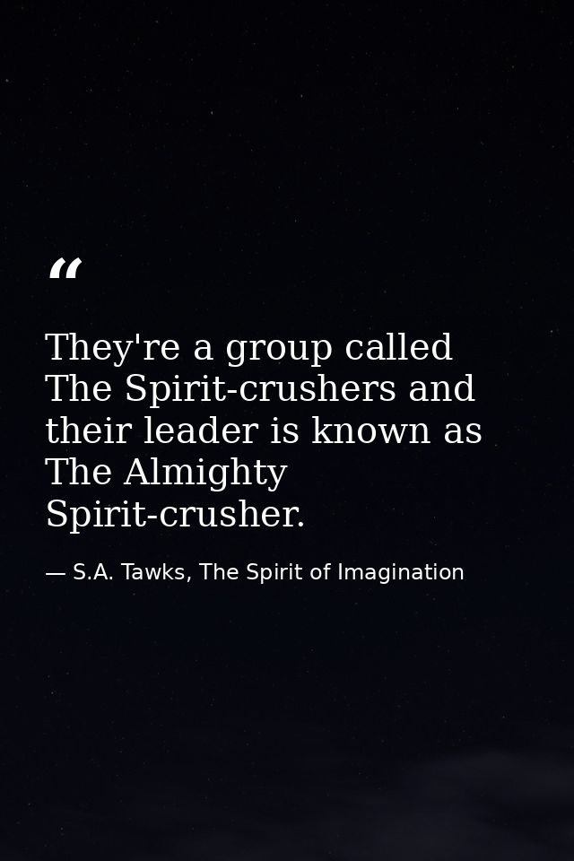 They're a group called The Spirit-crushers and their leader is known as The Almighty Spirit-crusher. — S.A. Tawks, The Spirit of Imagination