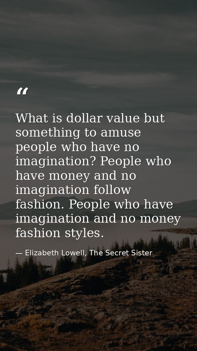What is dollar value but something to amuse people who have no imagination? People who have money and no imagination fol — Elizabeth Lowell, The Secret Sister