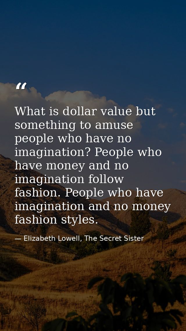 What is dollar value but something to amuse people who have no imagination? People who have money and no imagination fol — Elizabeth Lowell, The Secret Sister
