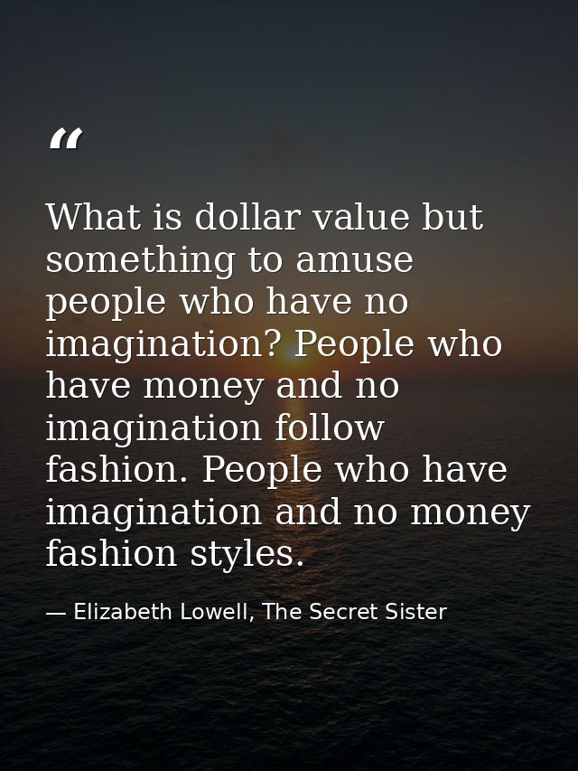 What is dollar value but something to amuse people who have no imagination? People who have money and no imagination fol — Elizabeth Lowell, The Secret Sister