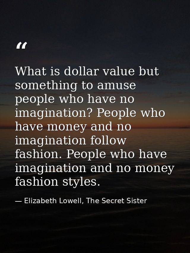 What is dollar value but something to amuse people who have no imagination? People who have money and no imagination fol — Elizabeth Lowell, The Secret Sister