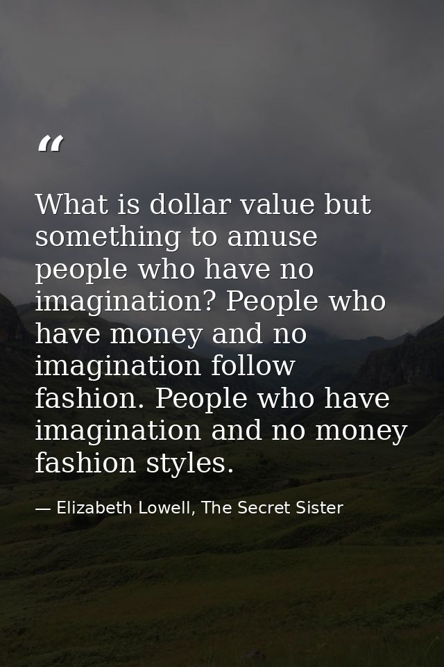 What is dollar value but something to amuse people who have no imagination? People who have money and no imagination fol — Elizabeth Lowell, The Secret Sister