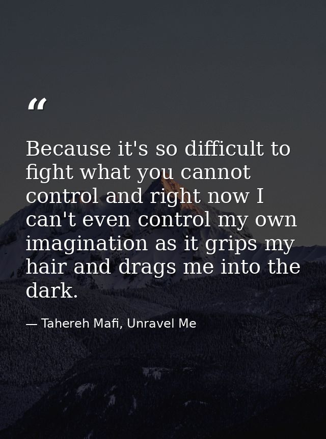 Because it's so difficult to fight what you cannot control and right now I can't even control my own imagination as it g — Tahereh Mafi, Unravel Me
