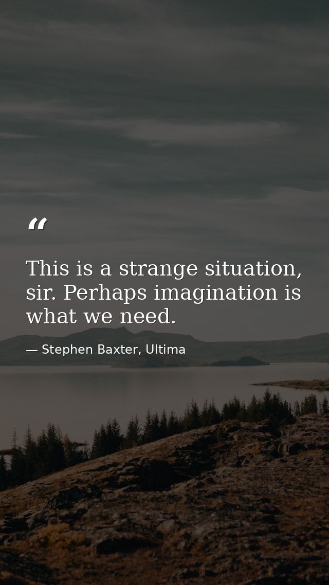 This is a strange situation, sir. Perhaps imagination is what we need. — Stephen Baxter, Ultima