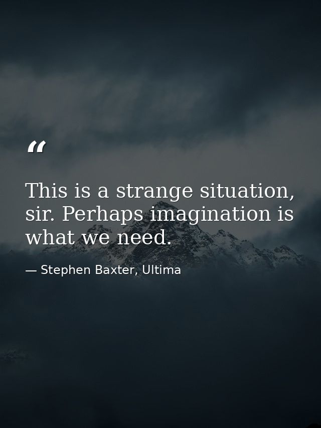 This is a strange situation, sir. Perhaps imagination is what we need. — Stephen Baxter, Ultima