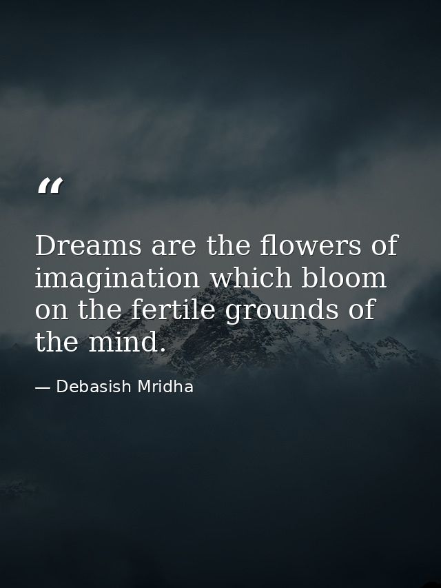 Dreams are the flowers of imagination which bloom on the fertile grounds of the mind. — Debasish Mridha