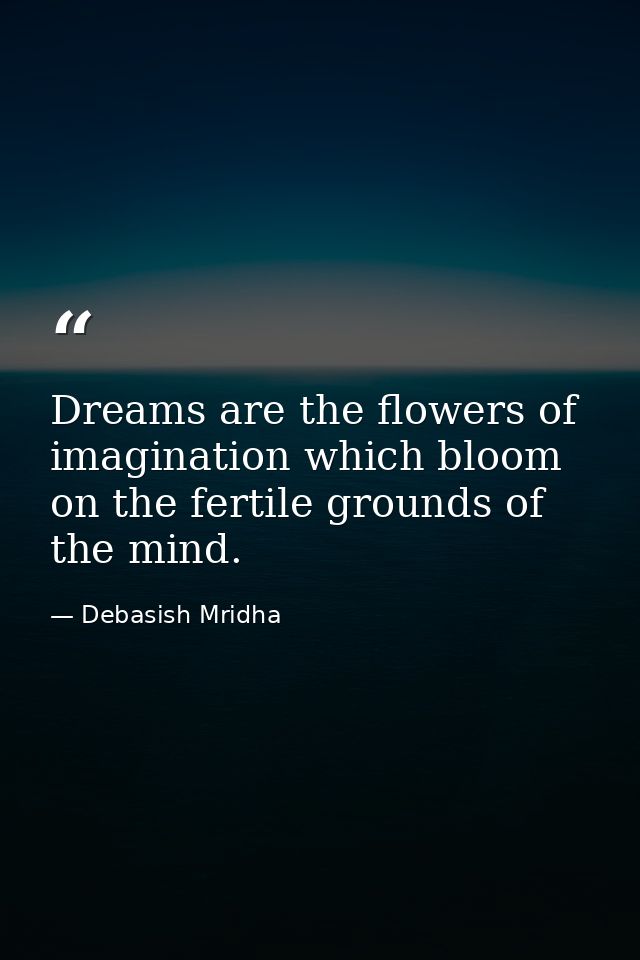 Dreams are the flowers of imagination which bloom on the fertile grounds of the mind. — Debasish Mridha