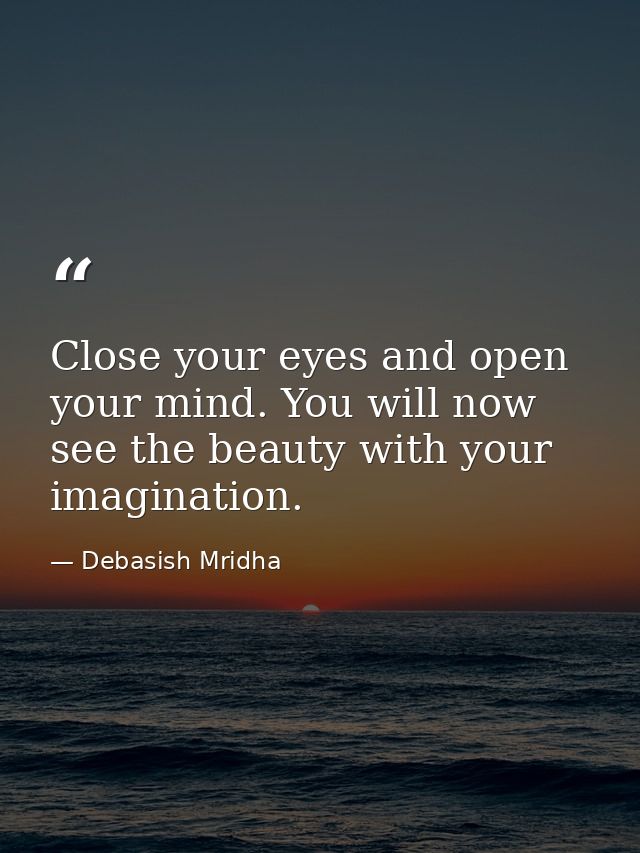 Close your eyes and open your mind. You will now see the beauty with your imagination. — Debasish Mridha