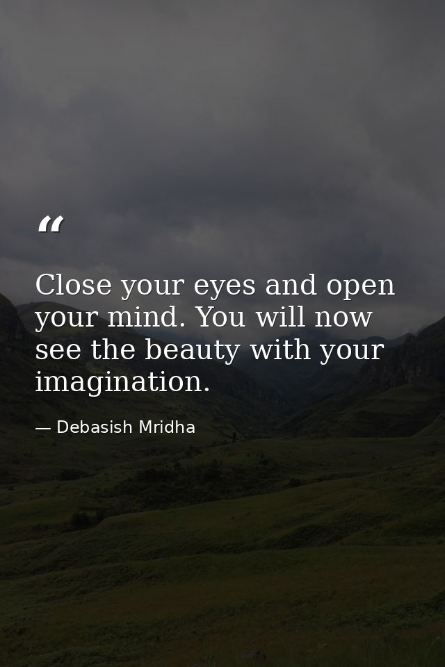 Close your eyes and open your mind. You will now see the beauty with your imagination. — Debasish Mridha