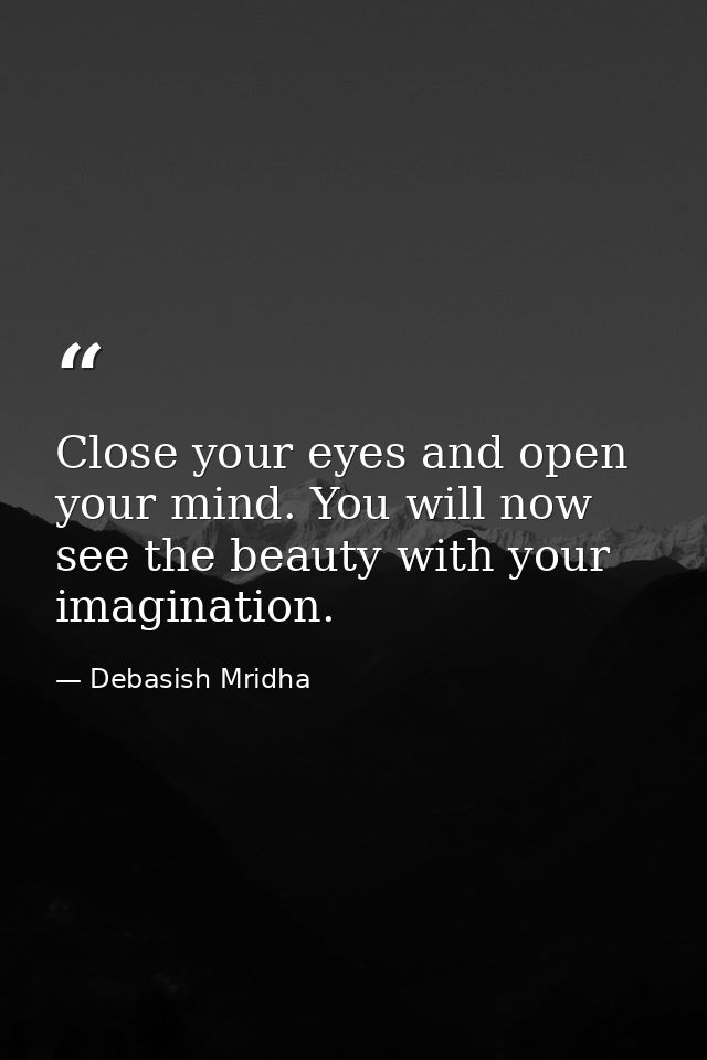 Close your eyes and open your mind. You will now see the beauty with your imagination. — Debasish Mridha