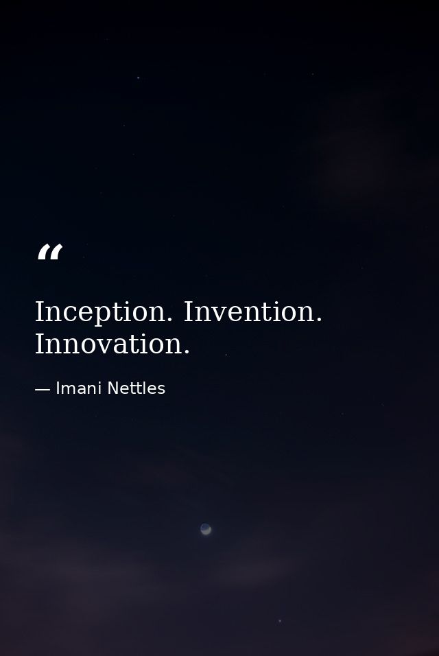 Inception. Invention. Innovation. — Imani Nettles