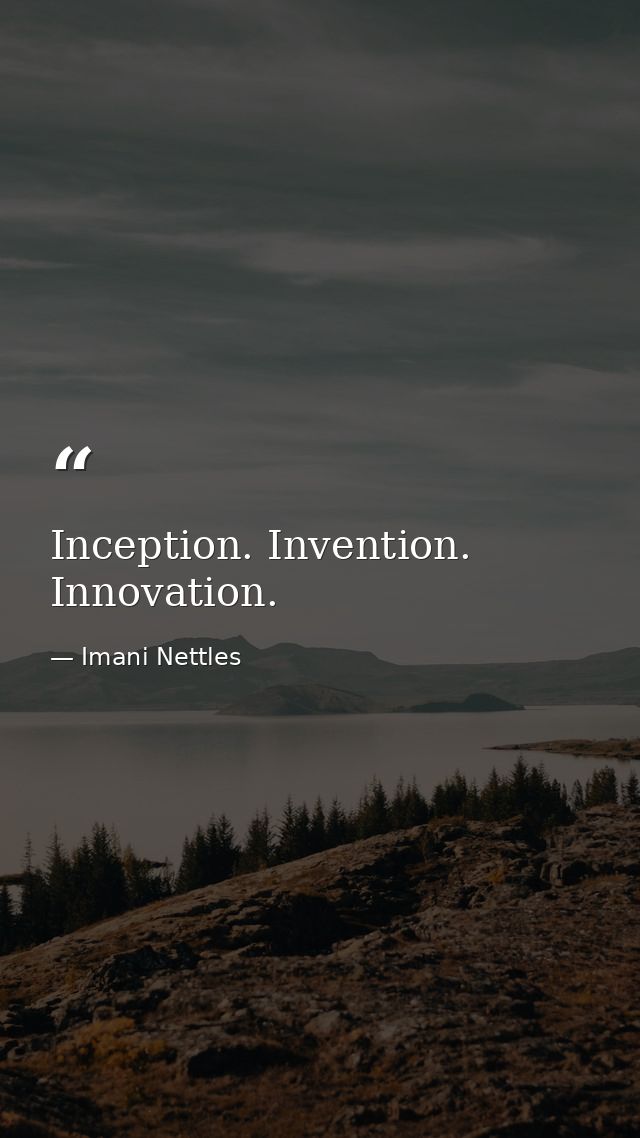 Inception. Invention. Innovation. — Imani Nettles