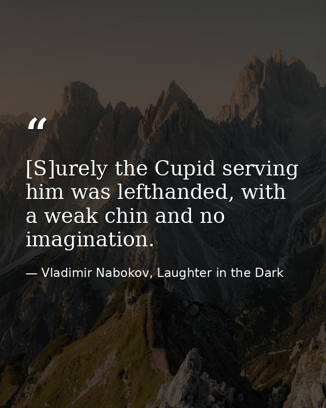 [S]urely the Cupid serving him was lefthanded, with a weak chin and no imagination. — Vladimir Nabokov, Laughter in the Dark