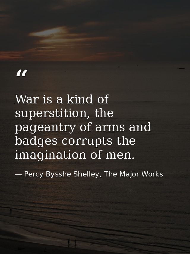 War is a kind of superstition, the pageantry of arms and badges corrupts the imagination of men. — Percy Bysshe Shelley, The Major Works