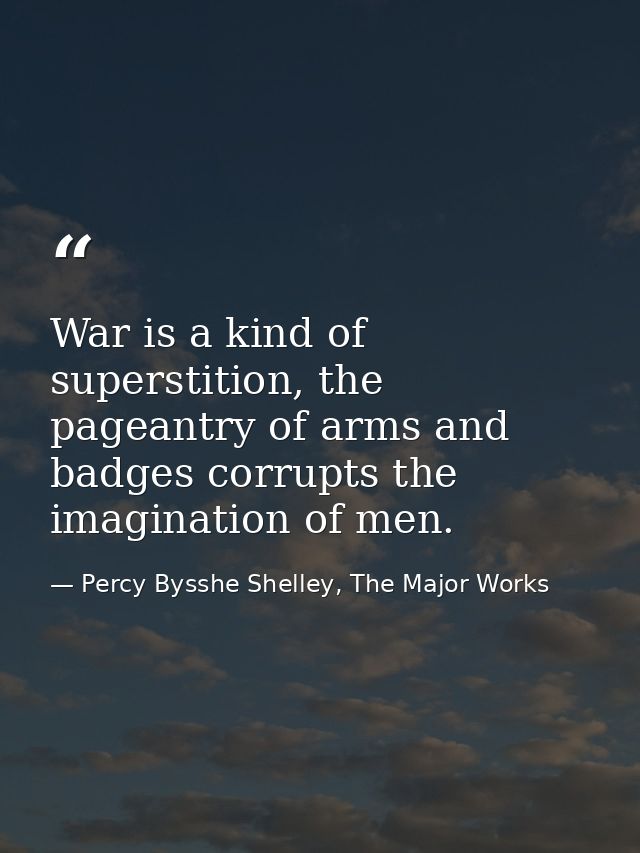 War is a kind of superstition, the pageantry of arms and badges corrupts the imagination of men. — Percy Bysshe Shelley, The Major Works