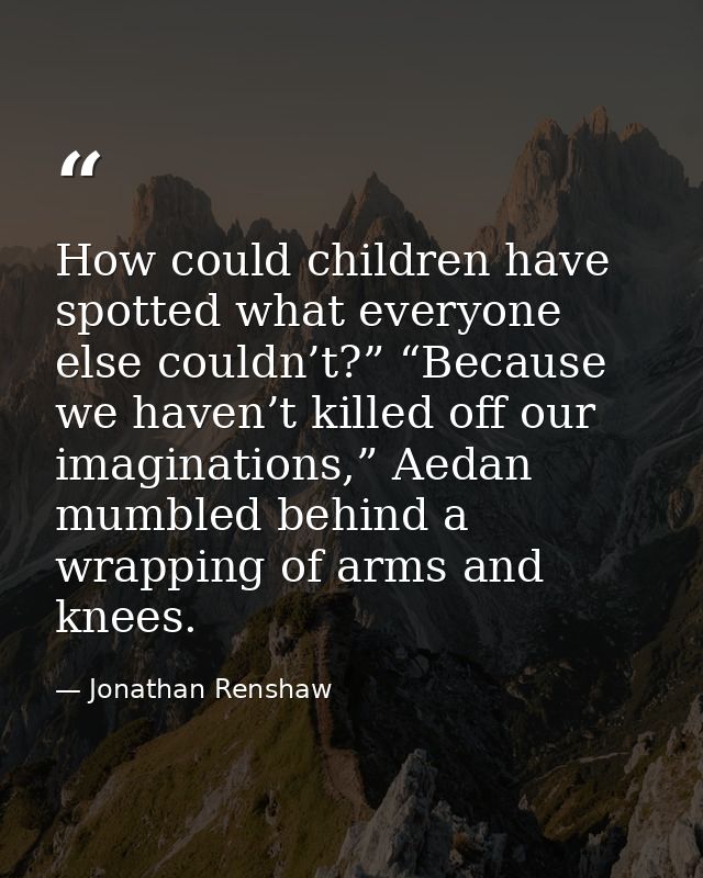 How could children have spotted what everyone else couldn’t?” “Because we haven’t killed off our imaginations,” Aedan mu — Jonathan Renshaw