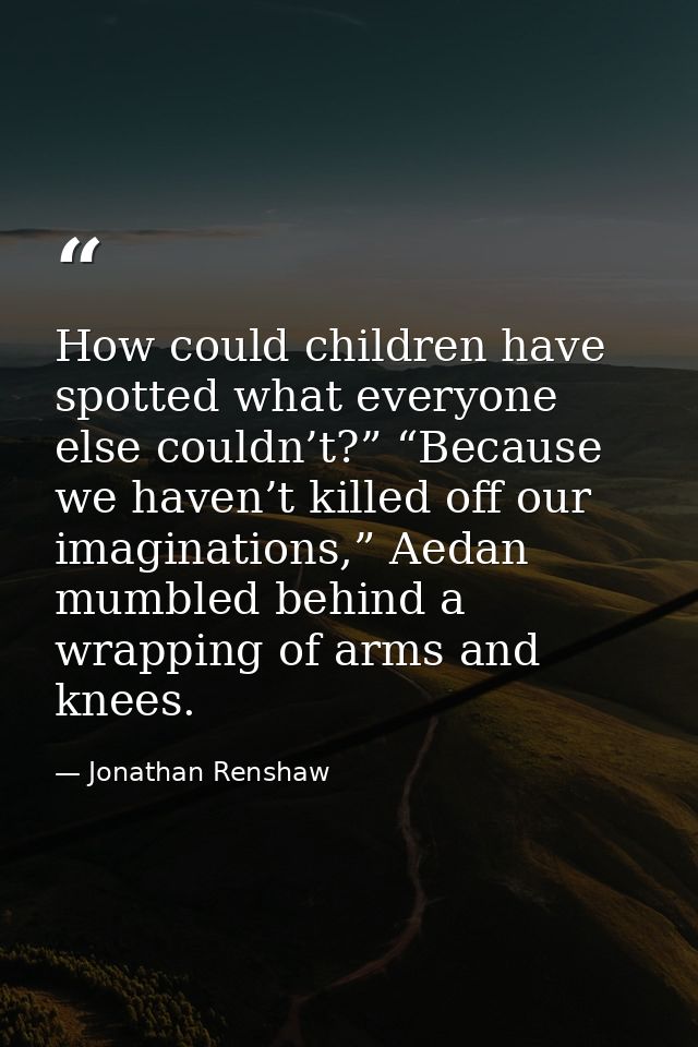 How could children have spotted what everyone else couldn’t?” “Because we haven’t killed off our imaginations,” Aedan mu — Jonathan Renshaw