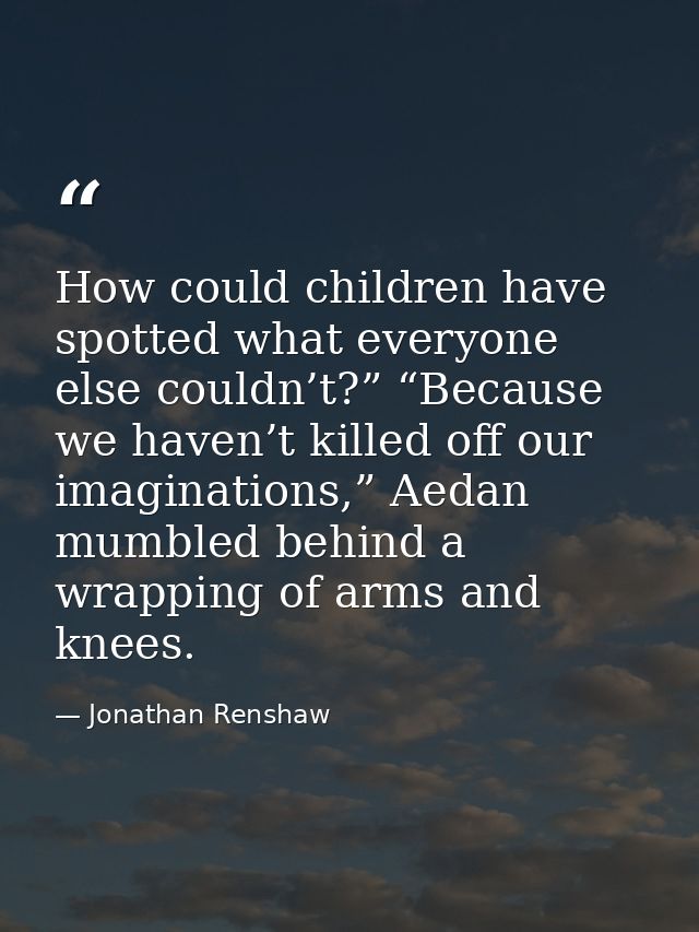 How could children have spotted what everyone else couldn’t?” “Because we haven’t killed off our imaginations,” Aedan mu — Jonathan Renshaw