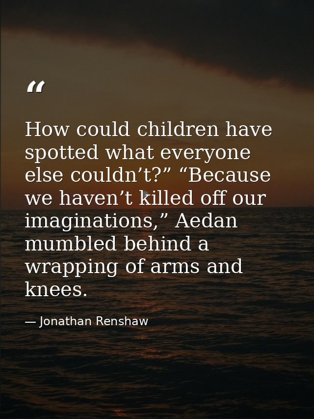 How could children have spotted what everyone else couldn’t?” “Because we haven’t killed off our imaginations,” Aedan mu — Jonathan Renshaw