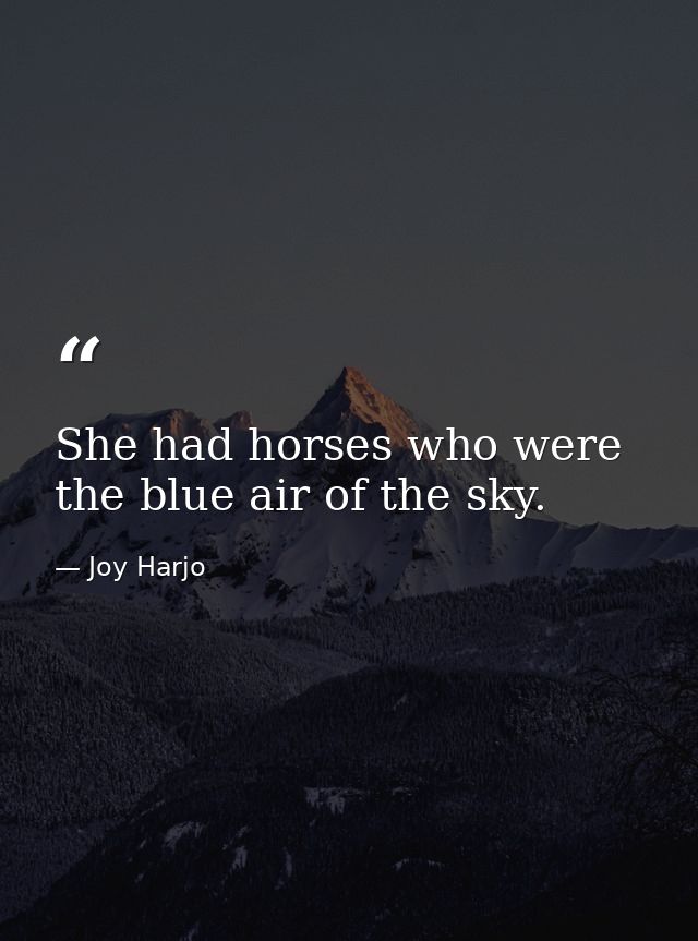 She had horses who were the blue air of the sky. — Joy Harjo