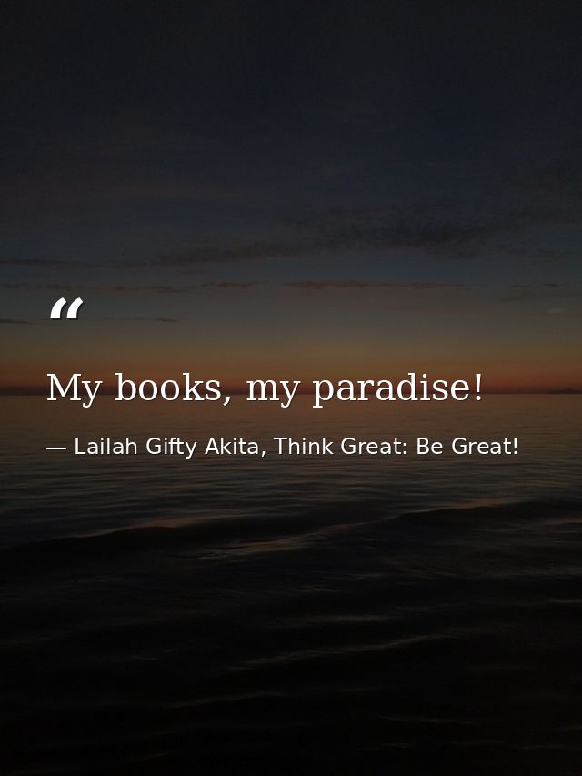 My books, my paradise! — Lailah Gifty Akita, Think Great: Be Great!