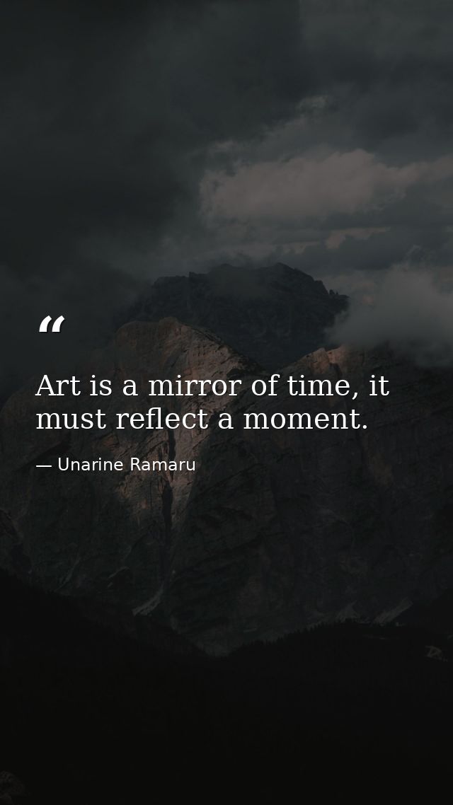 Art is a mirror of time, it must reflect a moment. — Unarine Ramaru