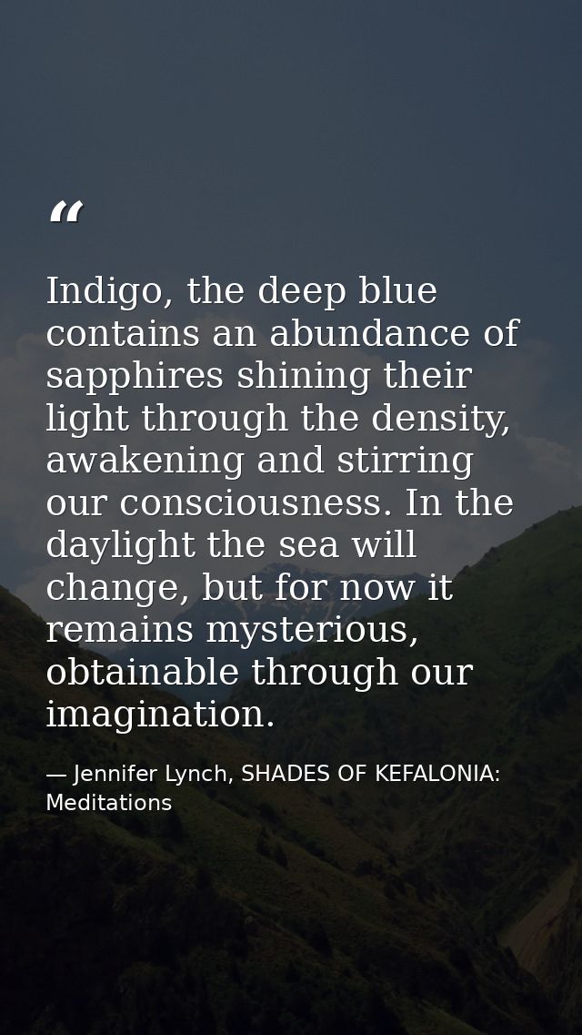 Indigo, the deep blue contains an abundance of sapphires shining their light through the density, awakening and stirring — Jennifer Lynch, SHADES OF KEFALONIA: Meditations