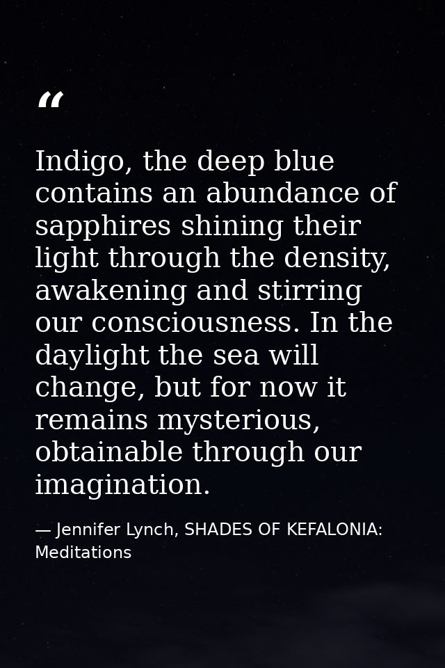 Indigo, the deep blue contains an abundance of sapphires shining their light through the density, awakening and stirring — Jennifer Lynch, SHADES OF KEFALONIA: Meditations
