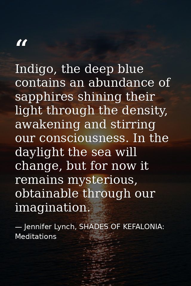 Indigo, the deep blue contains an abundance of sapphires shining their light through the density, awakening and stirring — Jennifer Lynch, SHADES OF KEFALONIA: Meditations