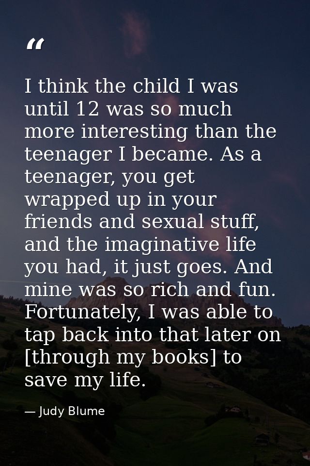 I think the child I was until 12 was so much more interesting than the teenager I became. As a teenager, you get wrapped — Judy Blume