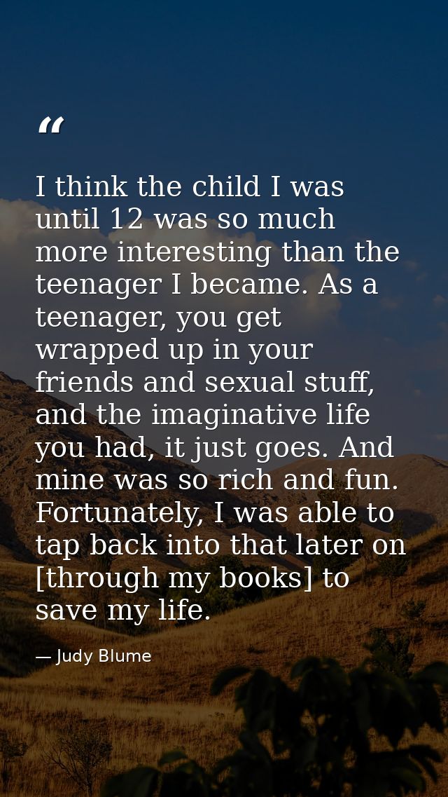 I think the child I was until 12 was so much more interesting than the teenager I became. As a teenager, you get wrapped — Judy Blume